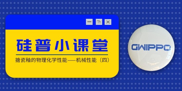 GWIPPO硅普小课堂丨搪瓷釉的物理化学性能—机械性能（四）